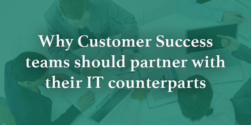 Why Customer Success teams should partner with their IT counterparts