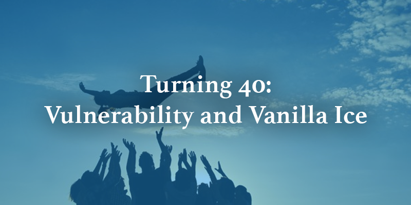 Turning 40: Vulnerability and Vanilla Ice