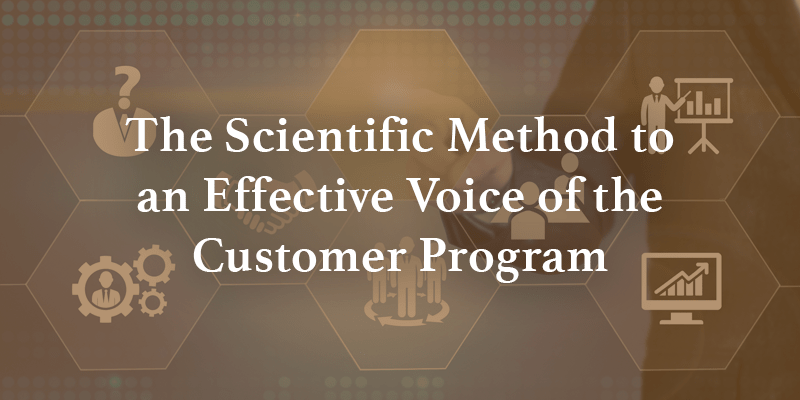 The Scientific Method to an Effective Voice of the Customer Program
