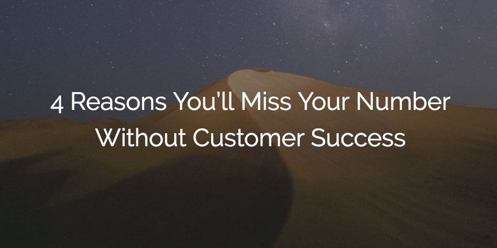4 Reasons You’ll Miss Your Number Without Customer Success