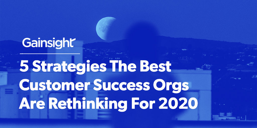 5 Strategies The Best Customer Success Orgs Are Rethinking For 2020