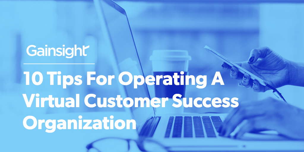 10 Tips For Operating A Virtual Customer Success Organization
