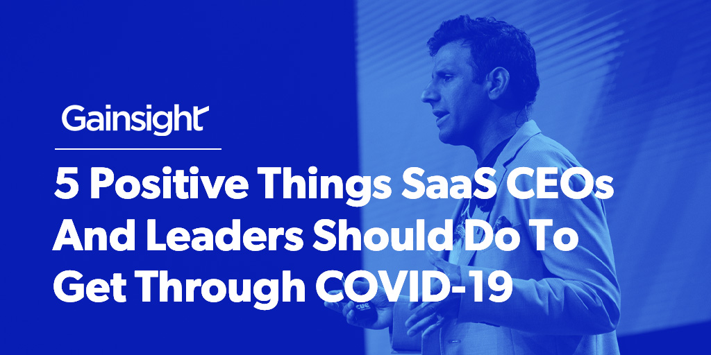 5 Positive Things SaaS CEOs And Leaders Should Do To Get Through COVID-19
