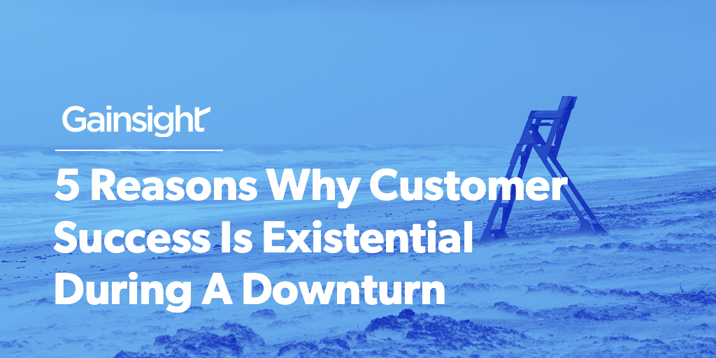 5 Reasons Why Customer Success Is Existential During A Downturn